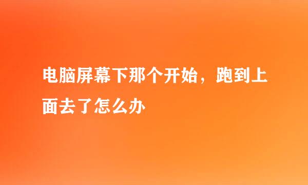 电脑屏幕下那个开始，跑到上面去了怎么办