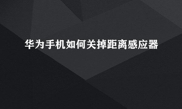 华为手机如何关掉距离感应器