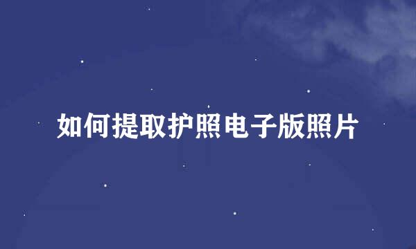 如何提取护照电子版照片