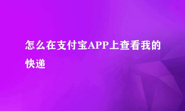 怎么在支付宝APP上查看我的快递