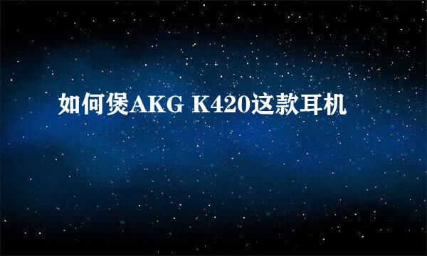 如何煲AKG K420这款耳机