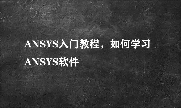 ANSYS入门教程，如何学习ANSYS软件