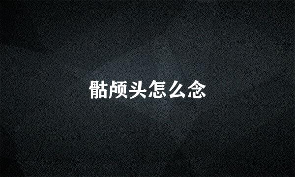 骷颅头怎么念