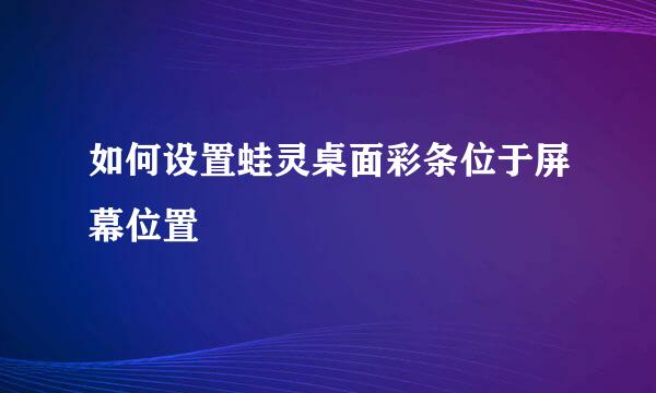 如何设置蛙灵桌面彩条位于屏幕位置