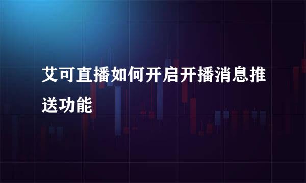 艾可直播如何开启开播消息推送功能