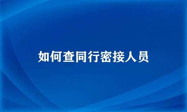 如何查同行密接人员