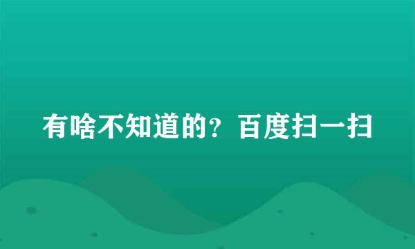 有啥不知道的？百度扫一扫