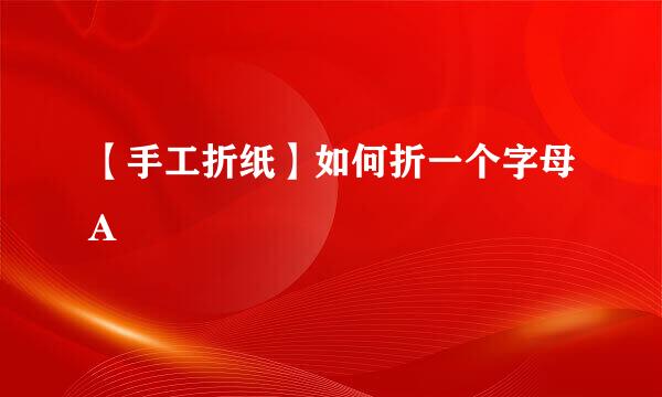 【手工折纸】如何折一个字母A