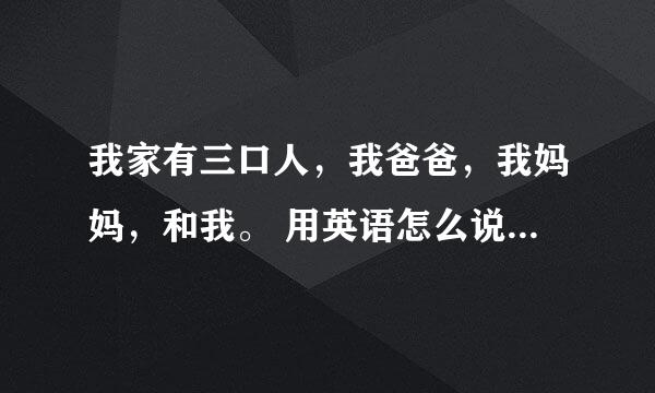 我家有三口人，我爸爸，我妈妈，和我。 用英语怎么说，最后的“我”是用me还是I，为什么