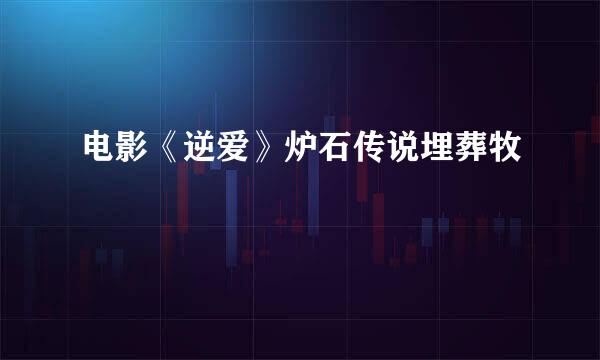 电影《逆爱》炉石传说埋葬牧