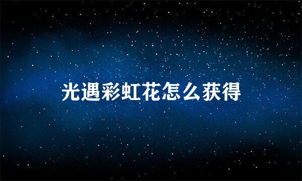 光遇彩虹花怎么获得