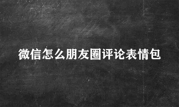 微信怎么朋友圈评论表情包