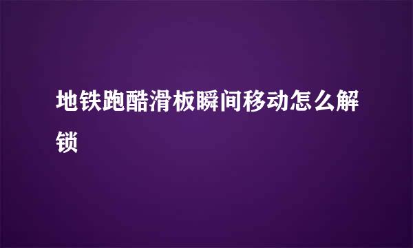 地铁跑酷滑板瞬间移动怎么解锁
