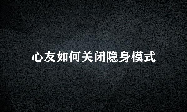 心友如何关闭隐身模式