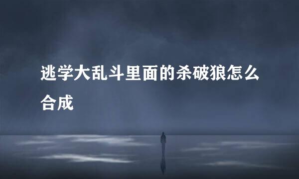 逃学大乱斗里面的杀破狼怎么合成