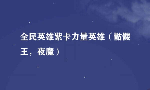 全民英雄紫卡力量英雄（骷髅王，夜魔）
