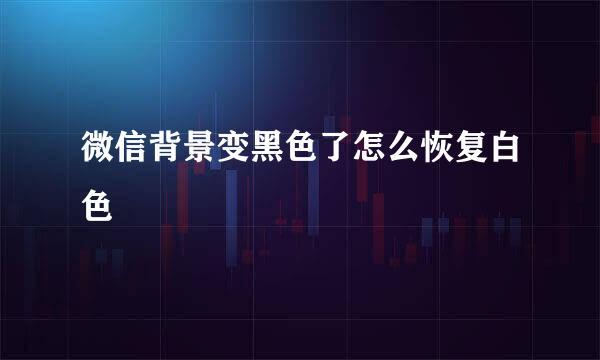 微信背景变黑色了怎么恢复白色