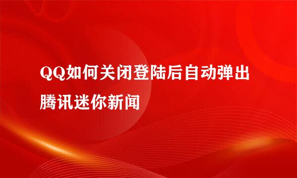 QQ如何关闭登陆后自动弹出腾讯迷你新闻