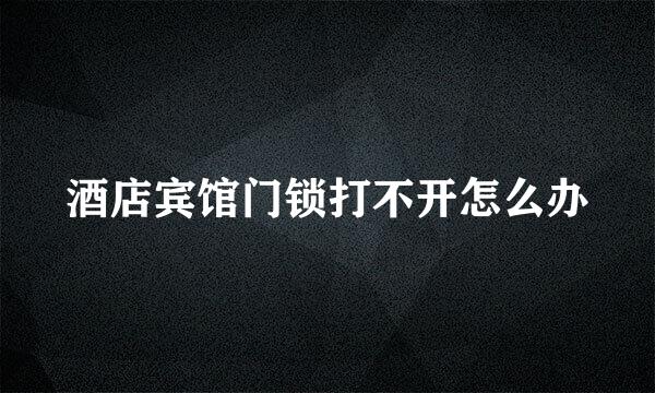 酒店宾馆门锁打不开怎么办