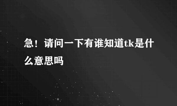 急！请问一下有谁知道tk是什么意思吗