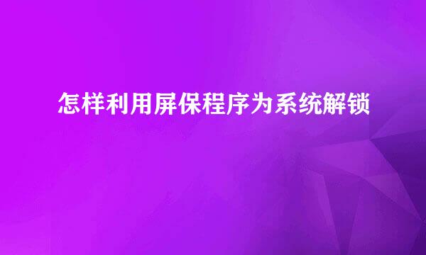 怎样利用屏保程序为系统解锁
