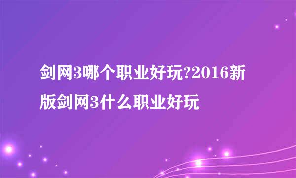 剑网3哪个职业好玩?2016新版剑网3什么职业好玩