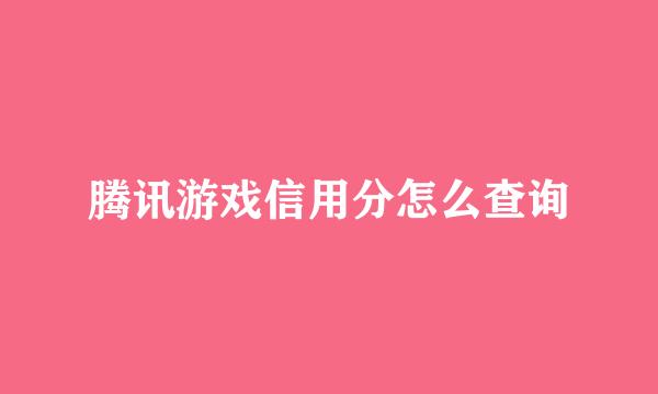 腾讯游戏信用分怎么查询