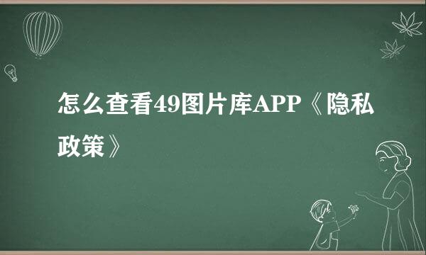 怎么查看49图片库APP《隐私政策》