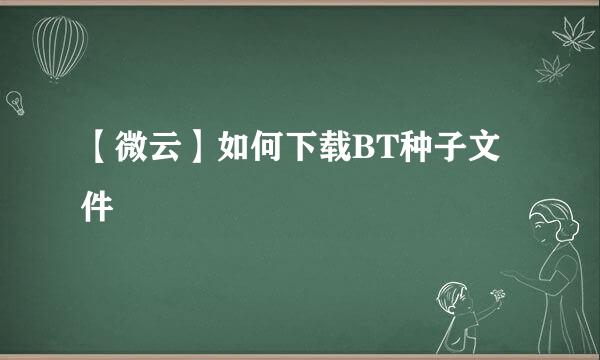 【微云】如何下载BT种子文件