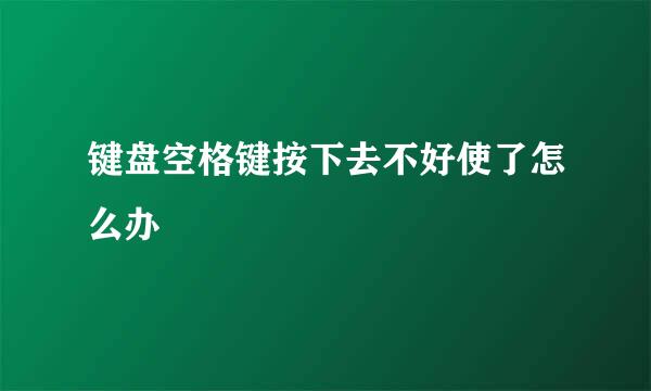 键盘空格键按下去不好使了怎么办