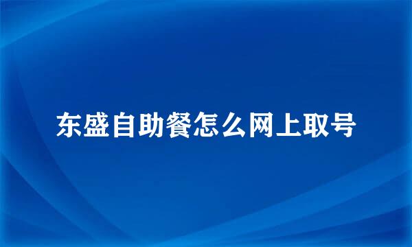 东盛自助餐怎么网上取号