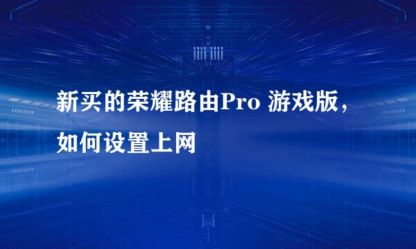 新买的荣耀路由Pro 游戏版，如何设置上网