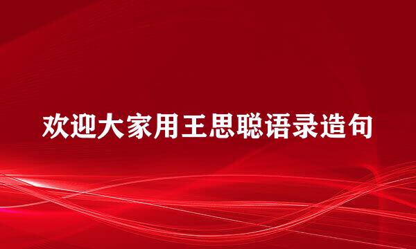 欢迎大家用王思聪语录造句