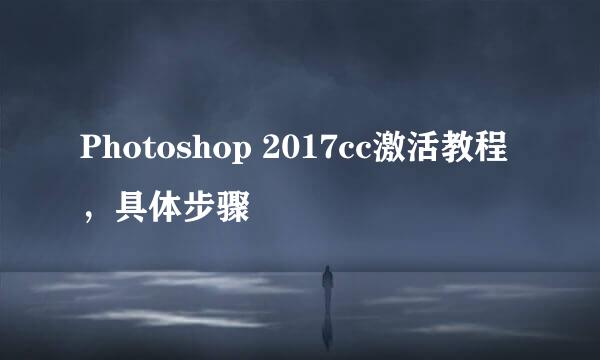 Photoshop 2017cc激活教程，具体步骤