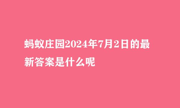 蚂蚁庄园2024年7月2日的最新答案是什么呢