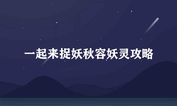 一起来捉妖秋容妖灵攻略