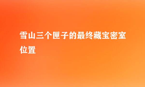 雪山三个匣子的最终藏宝密室位置