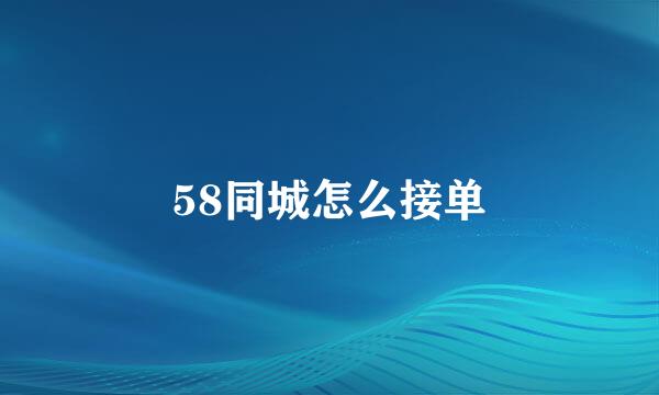 58同城怎么接单