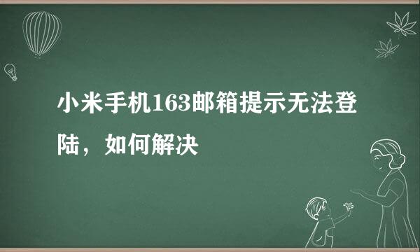 小米手机163邮箱提示无法登陆,如何解决