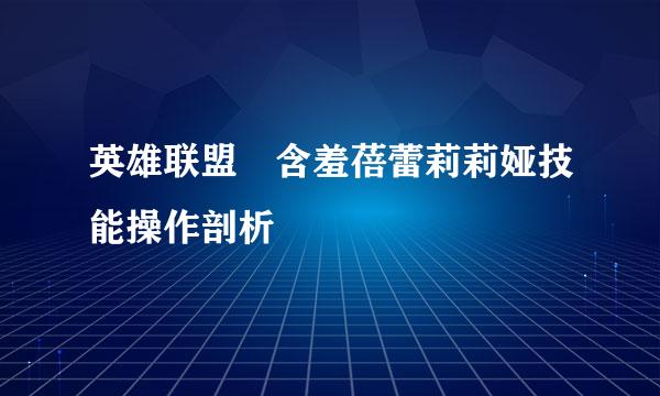 英雄联盟​含羞蓓蕾莉莉娅技能操作剖析