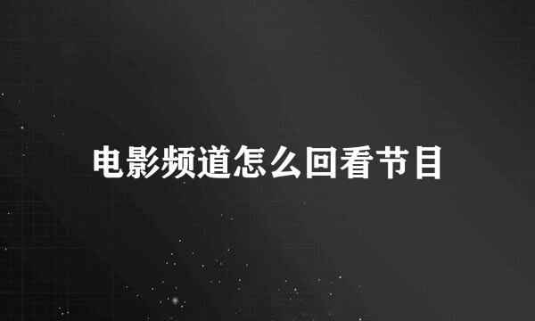 电影频道怎么回看节目