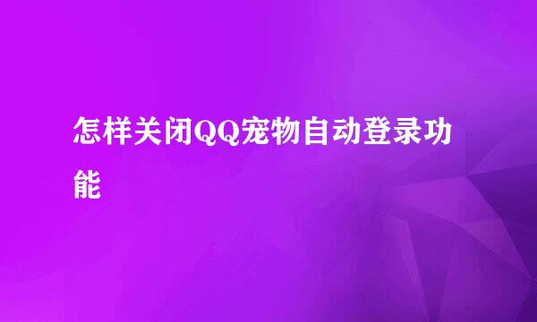 怎样关闭QQ宠物自动登录功能