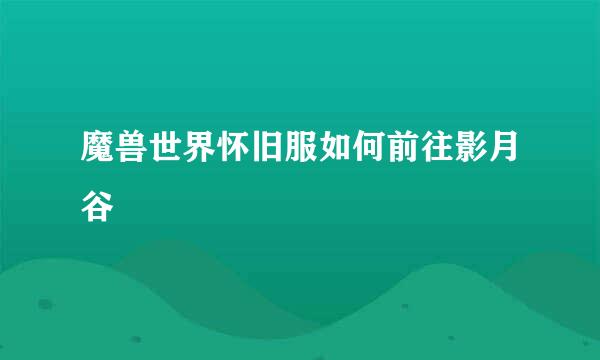 魔兽世界怀旧服如何前往影月谷
