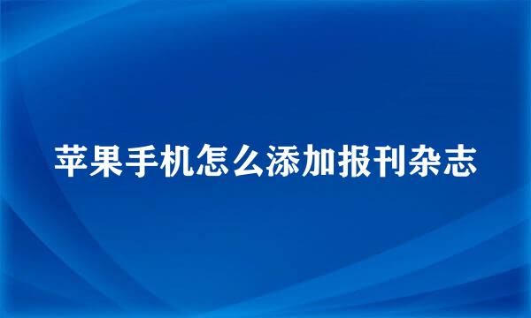苹果手机怎么添加报刊杂志