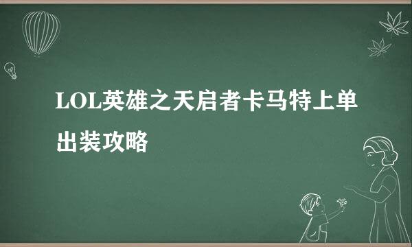 LOL英雄之天启者卡马特上单出装攻略