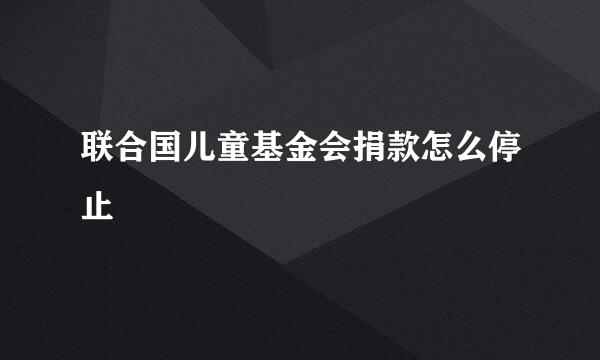 联合国儿童基金会捐款怎么停止