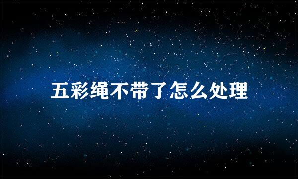 五彩绳不带了怎么处理
