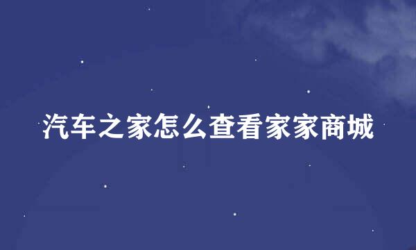 汽车之家怎么查看家家商城