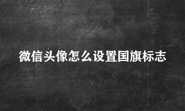 微信头像怎么设置国旗标志