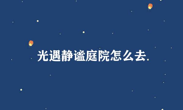 光遇静谧庭院怎么去